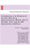 Introduccion á la Historia de los diez años de la Administracion Montt. Don D. Portales. (Con mas de 500 documentos inéditos.).