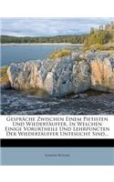 Gesprache Zwischen Einem Pietisten Und Wiedertauffer, in Welchen Einige Vorurtheile Und Lehrpuncten Der Wiedertauffer Untesucht Sind...