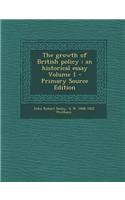 The Growth of British Policy: An Historical Essay Volume 1 - Primary Source Edition