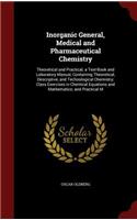 Inorganic General, Medical and Pharmaceutical Chemistry: Theoretical and Practical; a Text-Book and Laboratory Manual, Containing Theoretical, Descriptive, and Technological Chemistry; Class Exercises in C