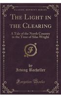 The Light in the Clearing: A Tale of the North Country in the Time of Silas Wright (Classic Reprint)
