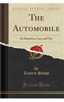 The Automobile: Its Selection, Care and Use (Classic Reprint)