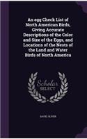 egg Check List of North American Birds, Giving Accurate Descriptions of the Color and Size of the Eggs, and Locations of the Nests of the Land and Water Birds of North America