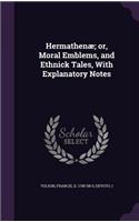 Hermathenæ; or, Moral Emblems, and Ethnick Tales, With Explanatory Notes