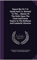 Report [by Sir T.d. Hardy And J.s. Brewer] To The ... Master Of The Rolls Upon The Carte And Carew Papers In The Bodleian And Lambeth Libraries
