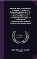Le Livre Noire de Messieurs Delavau et Franchet, ou Répertoire Alphabétique de la Police Politique Sous le Ministère Déplorable. Ouvrage Imprimé D'après les Registres de L'administration; Précédé D'une Introduction Volume 2