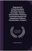 Regestum De Constitutionibus, Brevibus Decretis, Rescriptis, Aliisque Recentioribus Romanae Curiae Monumentis Ad Seraphicum Ordinem Pertinentibus, Volume 1