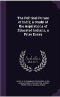 The Political Future of India; a Study of the Aspirations of Educated Indians, a Prize Essay