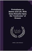 Protoplasm; Or, Matter and Life. with Some Remarks Upon the Confession of Strauss