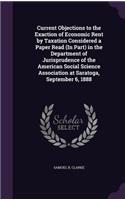 Current Objections to the Exaction of Economic Rent by Taxation Considered a Paper Read (In Part) in the Department of Jurisprudence of the American Social Science Association at Saratoga, September 6, 1888