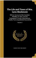 The Life and Times of Wm. Lyon Mackenzie: With an Account of the Canadian Rebellion of 1837, and the Subsequent Frontier Disturbances, Chiefly From Unpublished Documents; Volume 2