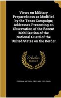 Views on Military Preparedness as Modified by the Texas Campaign; Addresses Presenting an Observation of the Recent Mobilization of the National Guard of the United States on the Border