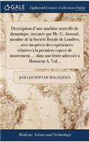 Description d'Une Machine Nouvelle de Dynamique, Inventée Par Mr. G. Atwood, Membre de la Société Royale de Londres; ... Avec Un Précis Des Expériences Rélatives À La Premiere Espece de Mouvement, ... Dans Une Lettre Adressée À Monsieur A. Vol...
