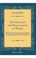 Die Gedichte Vom Rosengarten Zu Worms: Mit Unterstützung Der Kgl. Sächs. Gesellschaft Der Wissenschaften (Classic Reprint)