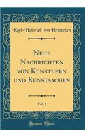 Neue Nachrichten Von KÃ¼nstlern Und Kunstsachen, Vol. 1 (Classic Reprint)