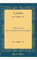 L'Ã?glise de Saint-Germain-Lez-Corbeil (Classic Reprint)