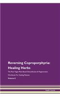 Reversing Coproporphyria: Healing Herbs The Raw Vegan Plant-Based Detoxification & Regeneration Workbook For Healing Patients Volume 8