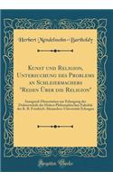 Kunst Und Religion, Untersuchung Des Problems an Schleiermachers "reden Über Die Religion": Inaugural-Dissertation Zur Erlangung Der Doktorwürde Der Hohen Philosophischen Fakultät Der K. B. Friedrich-Alexanders-Universität Erlangen (Classic