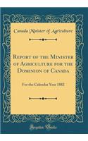 Report of the Minister of Agriculture for the Dominion of Canada: For the Calendar Year 1882 (Classic Reprint)