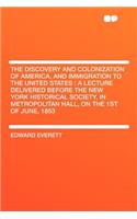 The Discovery and Colonization of America, and Immigration to the United States: A Lecture Delivered Before the New York Historical Society, in Metropolitan Hall, on the 1st of June, 1853