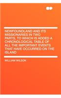 Newfoundland and Its Missionaries in Two Parts, to Which Is Added a Chronological Table of All the Important Events That Have Occurred on the Island