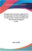 Parergon Juris Canonici Anglicani, Or A Commentary By Way Of Supplement To The Canons And Constitutions Of The Church Of England (1726): (English)