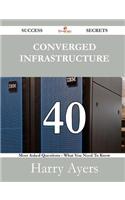 Converged Infrastructure 40 Success Secrets - 40 Most Asked Questions on Converged Infrastructure - What You Need to Know