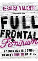 Full Frontal Feminism: A Young Woman's Guide to Why Feminism Matters