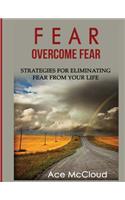 Fear: Overcome Fear: Strategies For Eliminating Fear From Your Life(Confidence Building Strategies That Will Eliminate)