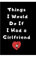 Things I would do if I had a girlfriend: funny and humorous notebook for single people