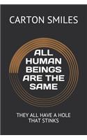 All Human Beings Are the Same: They All Have a Hole That Stinks