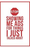 Stop Showing Me Ads For Things I Just Talked About: Funny Quote Lined Shiny White Writing Notebook Journal Dairy with Red Quote And Stop Icon, 120 Pages, 6"x9", Gift For Coworkers, Friends, Social med