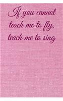 If you cannot teach me to fly, teach me to sing: Lined Notebook / Journal Gift, 100 Pages, 6x9, Soft Cover, Matte Finish Inspirational Quotes Journal, Notebook, Diary, Composition Book