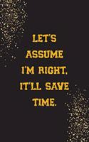 Let's Assume I'm Right, It'll Save Time.: Line Journal for Writing Your Daily Thoughts, Ideas, Workmate Gift, Team Leader Surprise Gift Coworker Retirement Gift Journal Notebook, Gift Notebo