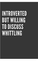 Introverted But Willing To Discuss Whittling Notebook: Gift For Whittling Lover, Lined Journal, 120 Pages, 6 x 9, Matte Finish