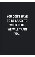 You Don't Have To Be Crazy To Work Here. We Will Train You.