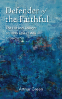 Defender of the Faithful – The Life and Thought of Rabbi Levi Yitshak of Berdychiv
