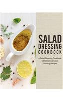 Salad Dressing Cookbook: A Salad Dressing Cookbook with Delicious Salad Dressing Recipes (2nd Edition)