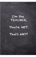 I'm the Teacher. You're Not. That's Why.