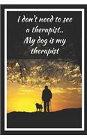 I Don't Need To See A Terapist.. My Dog Is My Therapist