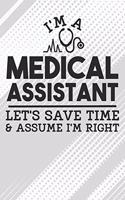 I'm a Medical Assistant - Let's Save Time & Assume I'm Right Notebook: Black Blank I'm a Medical Assistant - Let's Save Time & Assume I'm Right Notebook / Journal Gift ( 6 x 9 - 110 blank pages )