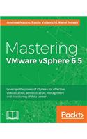 Mastering VMware vSphere 6.5: Leverage the power of vSphere for effective virtualization, administration, management and monitoring of data centers