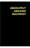 Absolutely Amazing Machinist: Lined Notebook Journal to Write In, Funny Gift Friends Family (150 Pages)