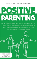 Positive Parenting: How to Stop Yelling and love more your child. Effective methods that will teach you that there are No Bad Kids if You Use the Montessori Method.