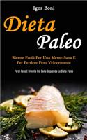 Dieta Paleo: Ricette facili per una mente sana e per perdere peso velocemente (Perdi peso e diventa più sano seguendo la dieta paleo)