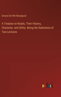 A Treatise on Roads, Their History, Character, and Utility. Being the Substance of Two Lectures