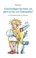 Entschuldigen Sie bitte, wo geht es hier zur Orthopädie?: Ein Erfahrungsbericht über vier Jahrzehnte
