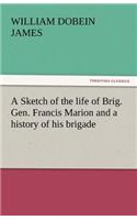 Sketch of the Life of Brig. Gen. Francis Marion and a History of His Brigade
