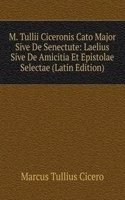 M. Tullii Ciceronis Cato Major Sive De Senectute: Laelius Sive De Amicitia Et Epistolae Selectae (Latin Edition)