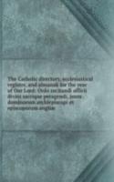 Catholic directory, ecclesiastical register, and almanak for the year of Our Lord: Ordo recitandi officii divini sacrique peragendi, jussu . dominorum archiepiscopi et episcoporum angliae